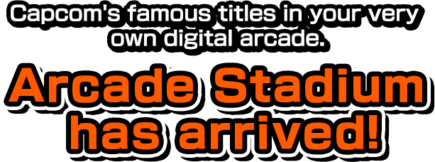 Capcom's famous titles in your very own digital arcade. Arcade Stadium has arrived!